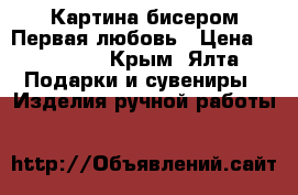 Картина бисером-Первая любовь › Цена ­ 15 000 - Крым, Ялта Подарки и сувениры » Изделия ручной работы   